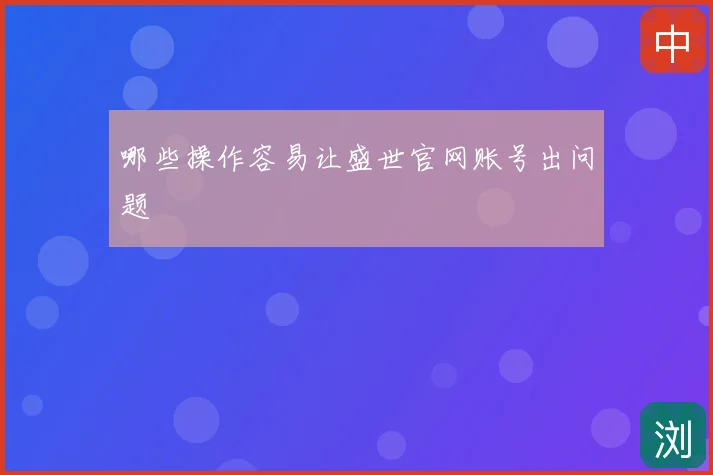 哪些操作容易让盛世官网账号出问题